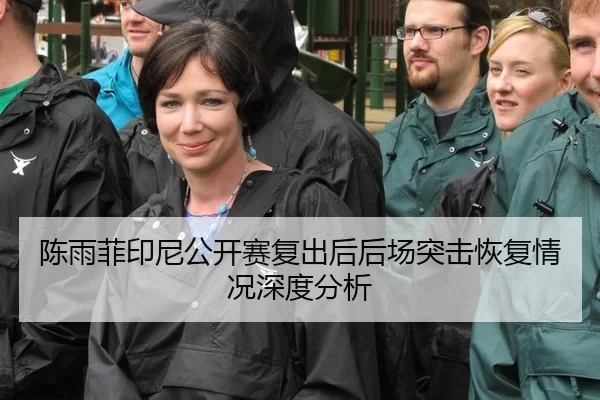 陈雨菲印尼公开赛复出后后场突击恢复情况深度分析